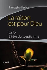 La raison est pour Dieu : la foi à l'ère du scepticisme - Timothy J. Keller