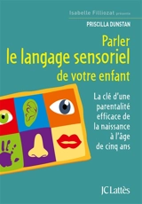 Parler le langage sensoriel de votre enfant : la clé d'une parentalité efficace de la naissance à l'âge de cinq ans - Priscilla Dunstan