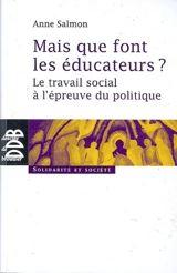 Mais que font les éducateurs ? : le travail social à l'épreuve du politique - Anne Salmon
