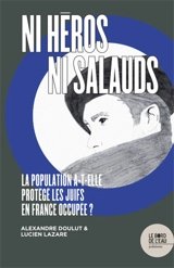 Ni héros, ni salauds : la population a-t-elle protégé les Juifs en France occupée ? - Alexandre Doulut