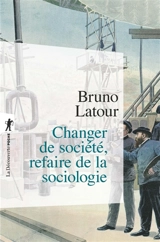 Changer de société, refaire de la sociologie - Bruno Latour