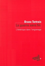 La guerre sans fin : l'Amérique dans l'engrenage - Bruno Tertrais