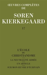 Oeuvres complètes. Vol. 17. L'école du christianisme. La neutralité armée. Un article sur mon oeuvre d'écrivain - Sören Kierkegaard