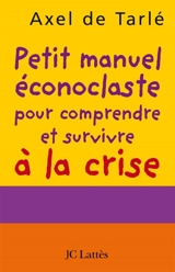Petit manuel éconoclaste pour comprendre et survivre à la crise - Axel de Tarlé