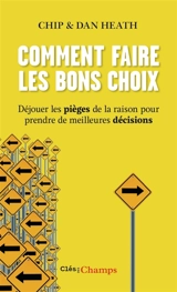 Comment faire les bons choix : déjouer les pièges de la raison pour prendre de meilleures décisions - Chip Heath
