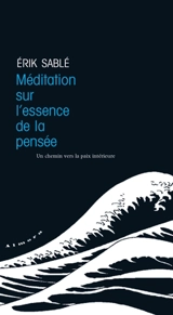 Méditation sur l'essence de la pensée : un chemin vers la paix intérieure - Erik Sablé