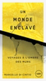 Un monde enclavé : voyages à l'ombre des murs - Marcello Di Cintio
