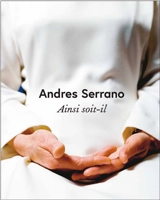 Andres Serrano : ainsi soit-il