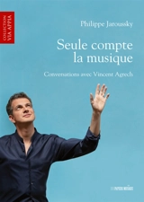 Seule compte la musique : conversations avec Vincent Agrech - Philippe Jaroussky