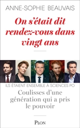 On s'était dit rendez-vous dans vingt ans : coulisses d'une génération qui a pris le pouvoir : ils étaient ensemble à Sciences Po - Anne-Sophie Beauvais