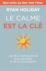 Le calme est la clé : l'art de la maîtrise de soi, de la discipline et de la concentration - Ryan Holiday