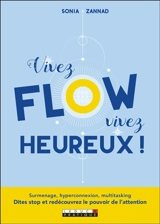 Vivez flow, vivez heureux ! : surmenage, hyperconnection, multitasking : dites stop et redécouvrez le pouvoir de l'attention - Sonia Zannad