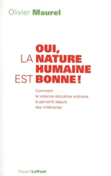 Oui, la nature humaine est bonne ! : comment la violence éducative ordinaire la pervertit depuis des millénaires - Olivier Maurel