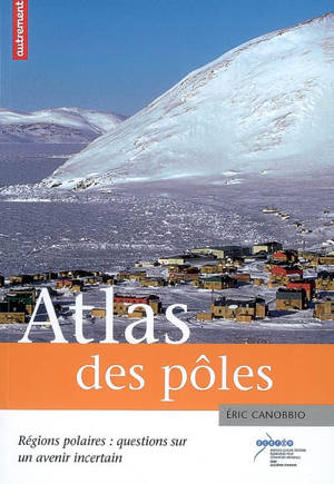 Atlas des pôles : régions polaires : questions sur un avenir incertain - Eric Canobbio