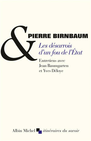 Les désarrois d'un fou de l'Etat : entretiens avec Jean Baumgarten et Yves Déloye - Pierre Birnbaum