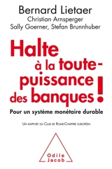 Halte à la toute-puissance des banques ! : pour un système monétaire durable : un rapport du Club de Rome-Chapitre européen à Finance Watch et the World Business Academy - Club de Rome