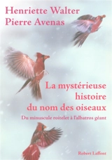 La mystérieuse histoire du nom des oiseaux : du minuscule roitelet à l'albatros géant - Henriette Walter