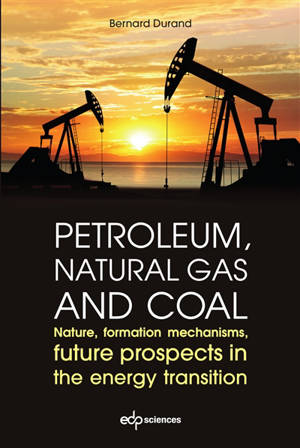 Petroleum, natural gas and coal : nature, formation mechanisms, future prospects in the energy transition - Bernard Durand