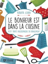 Le bonheur est dans la cuisine : petit traité philosophique du rangement - Roberta Schira