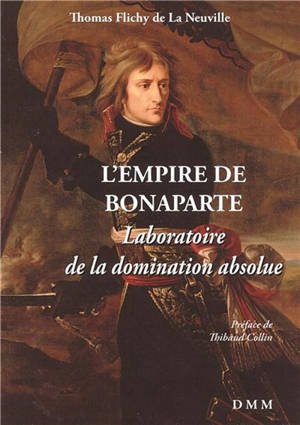 L'empire de Bonaparte : laboratoire de la domination absolue - Thomas Flichy de La Neuville