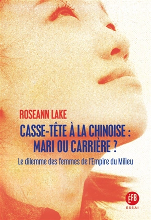Casse-tête à la chinoise : mari ou carrière ? : le dilemme des femmes dans l'empire du Milieu - Roseann Lake