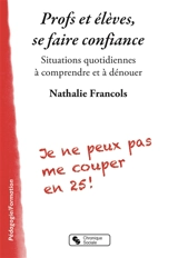 Profs et élèves, se faire confiance : situations quotidiennes à comprendre et à dénouer - Nathalie Francols