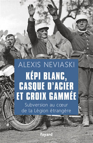 Képi blanc, casque d'acier et croix gammée : subversion au coeur de la Légion étrangère - Alexis Neviaski