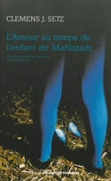 L'amour au temps de l'enfant de Mahlstadt - Clemens J. Setz