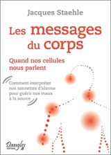 Les messages du corps : quand nos cellules nous parlent : comment interpréter nos sonnettes d'alarme pour guérir nos maux à la source - Jacques Staehle