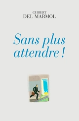Sans plus attendre ! - Guibert Del Marmol