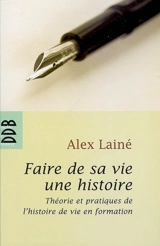 Faire de sa vie une histoire : théories et pratiques de l'histoire de vie en formation - Alex Lainé