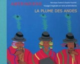 La plume des Andes : voyage imaginaire en terre amérindienne - Véronique Dubois