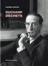 Duchamp déchets : les hommes, les objets, la catastrophe - Hadrien Laroche