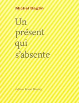 Un présent qui s'absente - Michel Baglin