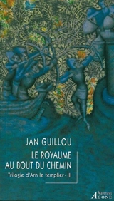 Trilogie d'Arn le templier. Vol. 3. Le royaume au bout du chemin - Jan Guillou