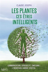 Les plantes, ces êtres intelligents : communication, sensibilité, émotions : l'incroyable monde végétal - Claude Joseph