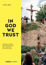 In God we trust : voyage au coeur des excentricités de la foi aux Etats-Unis. In God we trust : a journey deep into the eccentricities of faith in America - Cyril Abad