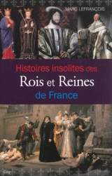 Histoires insolites des rois et reines de France - Marc Lefrançois