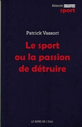Le sport ou La passion de détruire : dopage, souffrance et dépression - Patrick Vassort