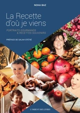 La recette d'où je viens : portraits gourmands & recettes souvenirs - Noha Baz