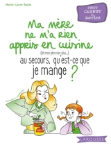 Ma mère ne m'a rien appris en cuisine (et mon père non plus...), au secours, qu'est-ce que je mange ? : petit carnet du novice - Marie-Laure Bayle
