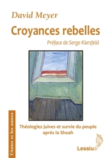 Croyances rebelles : Fackenheim, Rubenstein et Berkovits : théologies juives et survie du peuple juif au crépuscule de la Shoah - David Meyer