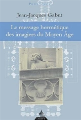 Le message hermétique des imagiers du Moyen Age - Jean-Jacques Gabut