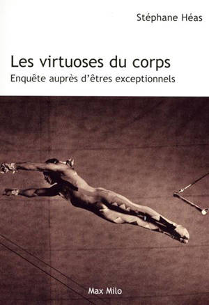 Les virtuoses du corps : enquête auprès d'êtres exceptionnels - Stéphane Héas