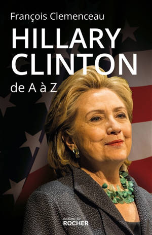 Hillary Clinton de A à Z : les 100 mots pour comprendre son destin présidentiel - François Clemenceau