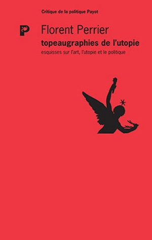 Topeaugraphies de l'utopie : esquisses sur l'art, l'utopie et le politique - Florent Perrier