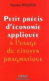 Petit précis d'économie appliquée à l'usage du citoyen pragmatique - Nicolas Bouzou