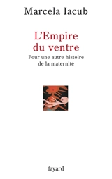L'empire du ventre : pour une autre histoire de la maternité - Marcela Iacub