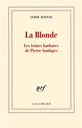 La blonde : les icônes barbares de Pierre Soulages - Lydie Dattas