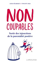 Non coupables : sortir des injonctions de la parentalité positive : essai - Aude Sécheret